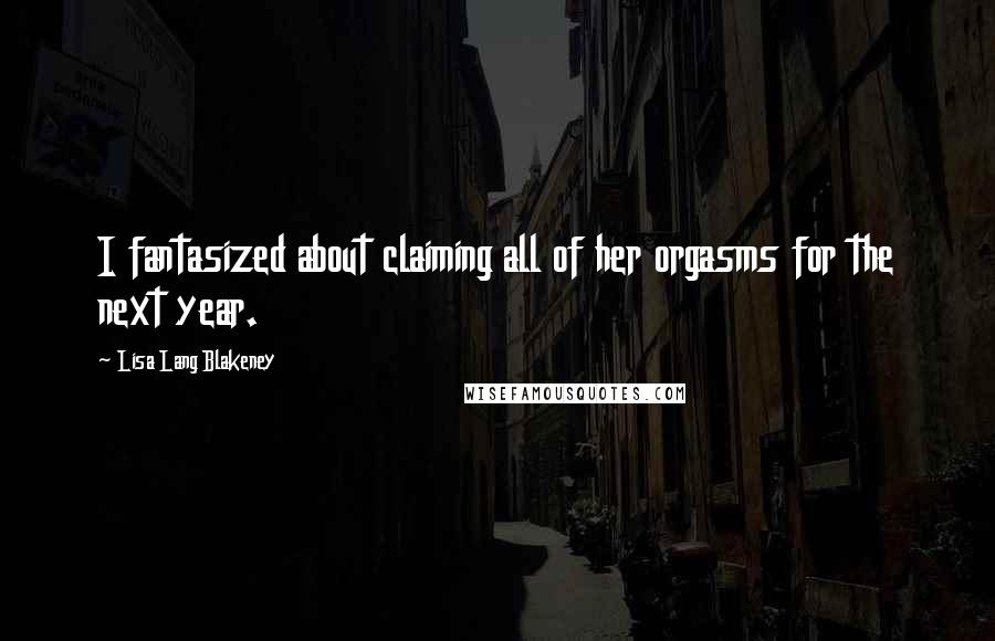 Lisa Lang Blakeney Quotes: I fantasized about claiming all of her orgasms for the next year.