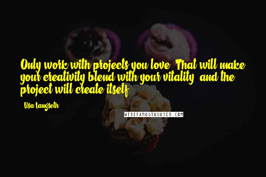 Lisa Langseth Quotes: Only work with projects you love. That will make your creativity blend with your vitality, and the project will create itself.