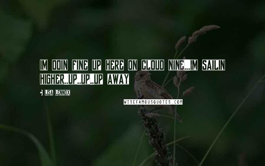 Lisa Lennox Quotes: im doin fine up here on cloud nine...im sailin higher..up..up..up away