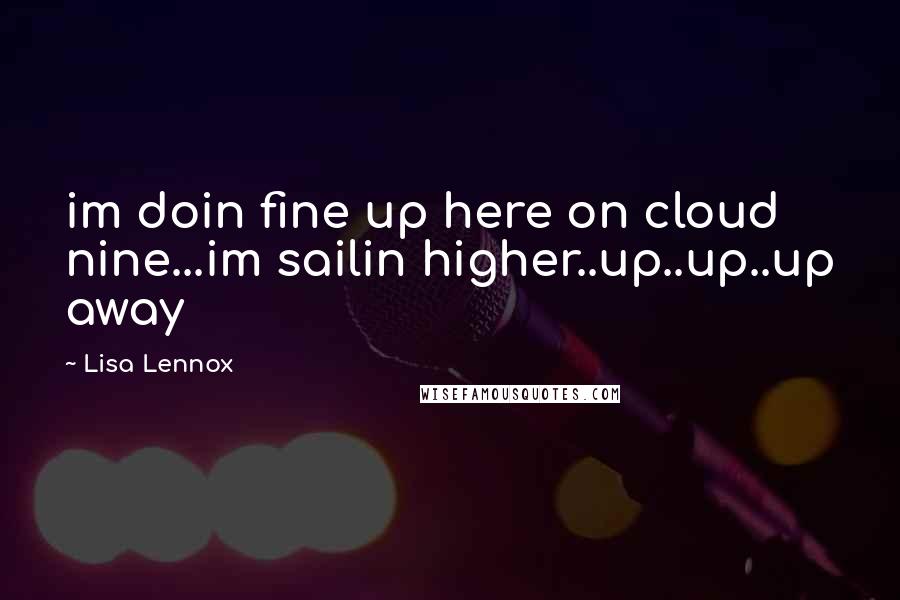 Lisa Lennox Quotes: im doin fine up here on cloud nine...im sailin higher..up..up..up away