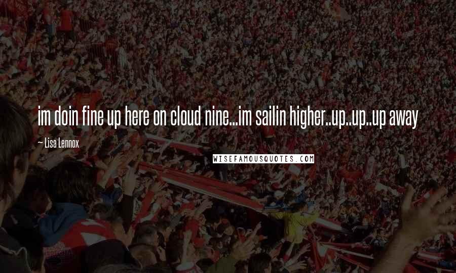 Lisa Lennox Quotes: im doin fine up here on cloud nine...im sailin higher..up..up..up away