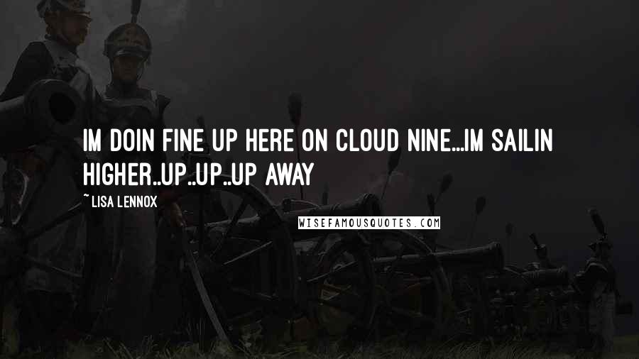 Lisa Lennox Quotes: im doin fine up here on cloud nine...im sailin higher..up..up..up away