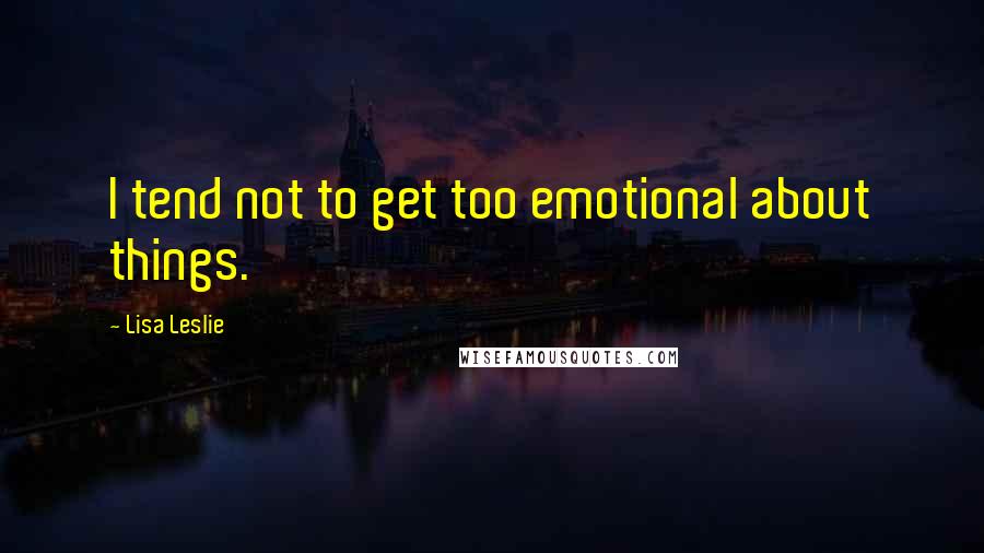 Lisa Leslie Quotes: I tend not to get too emotional about things.