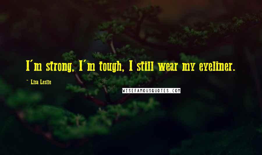 Lisa Leslie Quotes: I'm strong, I'm tough, I still wear my eyeliner.