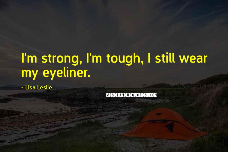 Lisa Leslie Quotes: I'm strong, I'm tough, I still wear my eyeliner.