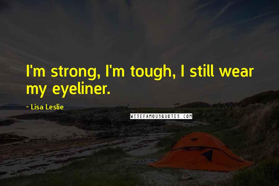 Lisa Leslie Quotes: I'm strong, I'm tough, I still wear my eyeliner.