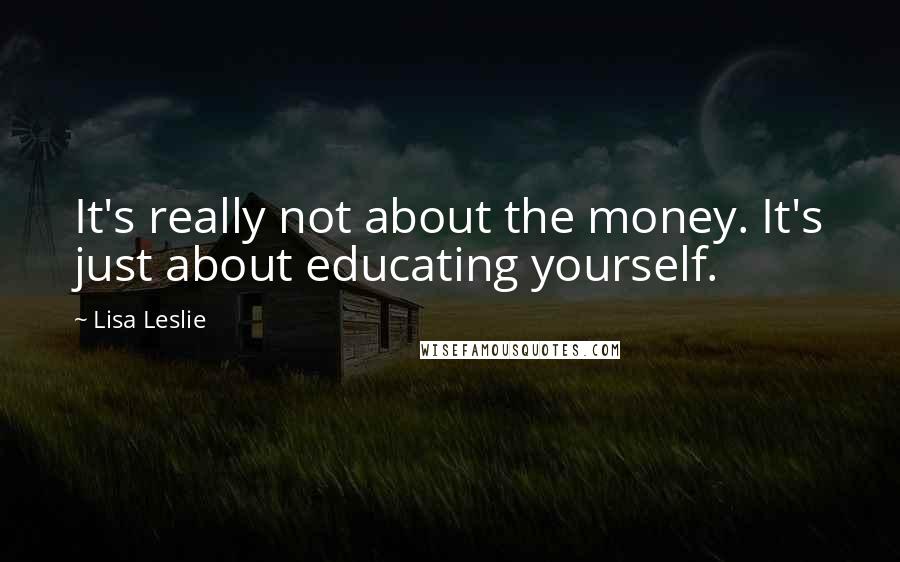 Lisa Leslie Quotes: It's really not about the money. It's just about educating yourself.