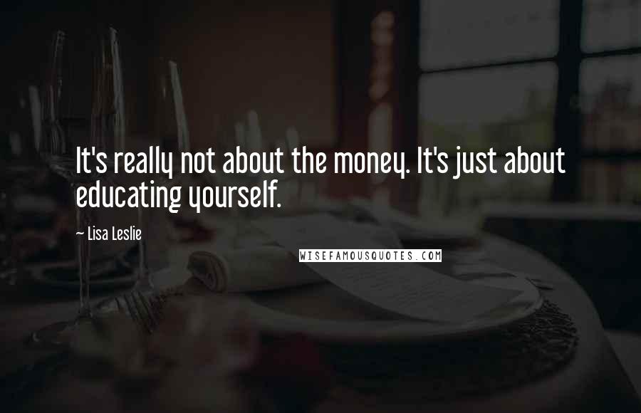 Lisa Leslie Quotes: It's really not about the money. It's just about educating yourself.