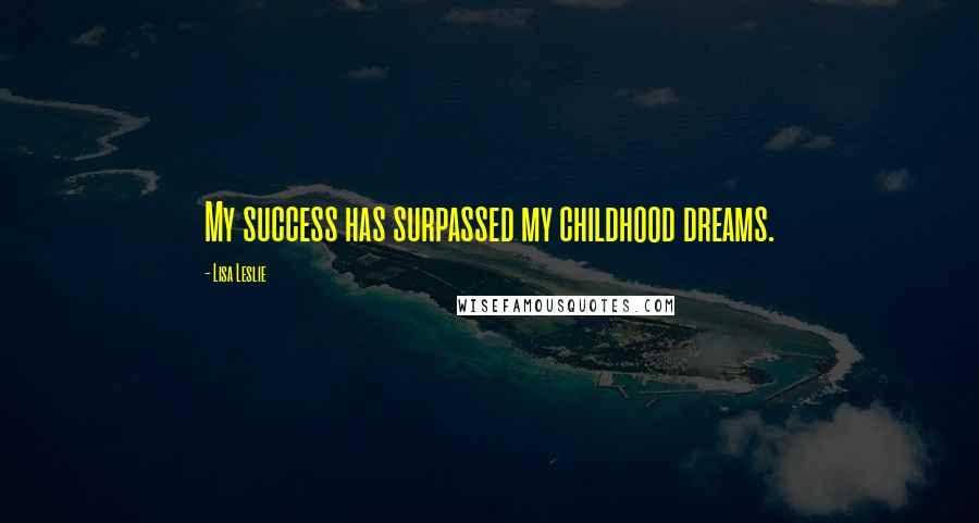 Lisa Leslie Quotes: My success has surpassed my childhood dreams.