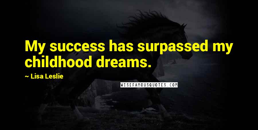 Lisa Leslie Quotes: My success has surpassed my childhood dreams.