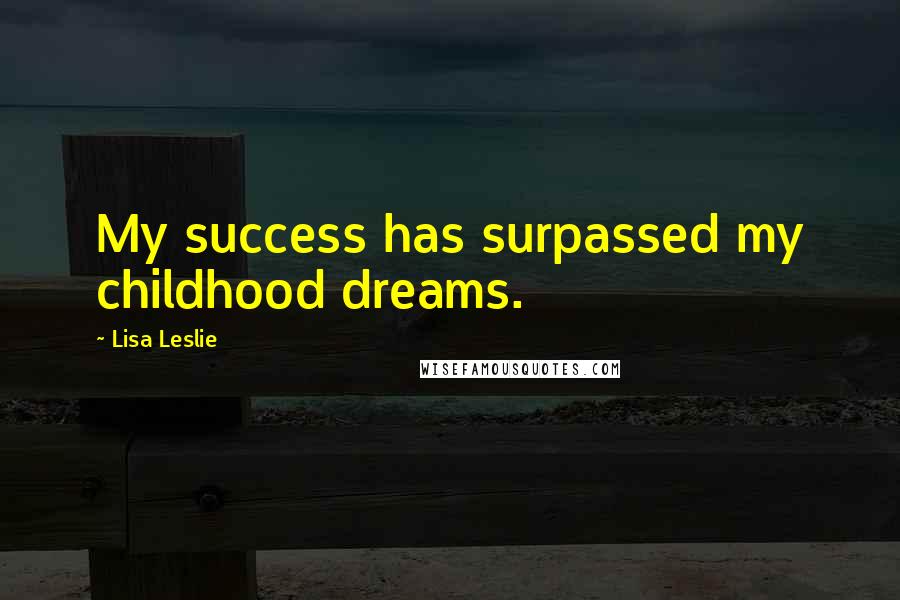 Lisa Leslie Quotes: My success has surpassed my childhood dreams.