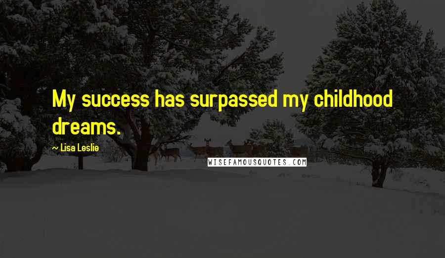Lisa Leslie Quotes: My success has surpassed my childhood dreams.