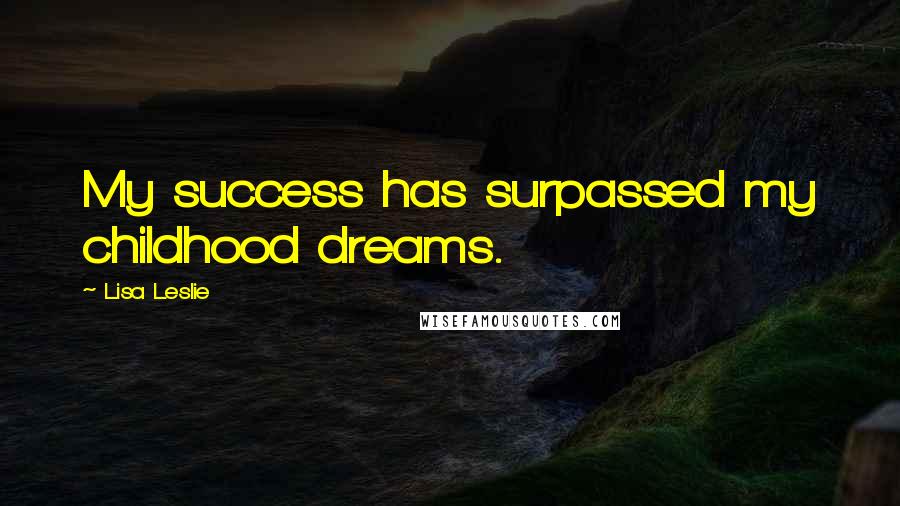 Lisa Leslie Quotes: My success has surpassed my childhood dreams.