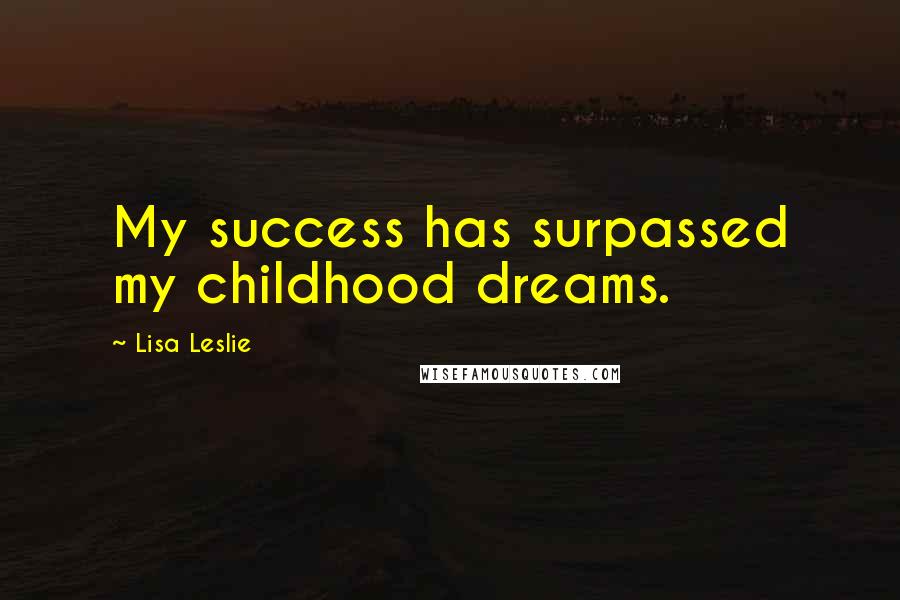 Lisa Leslie Quotes: My success has surpassed my childhood dreams.
