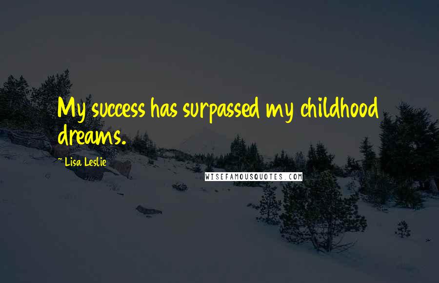 Lisa Leslie Quotes: My success has surpassed my childhood dreams.