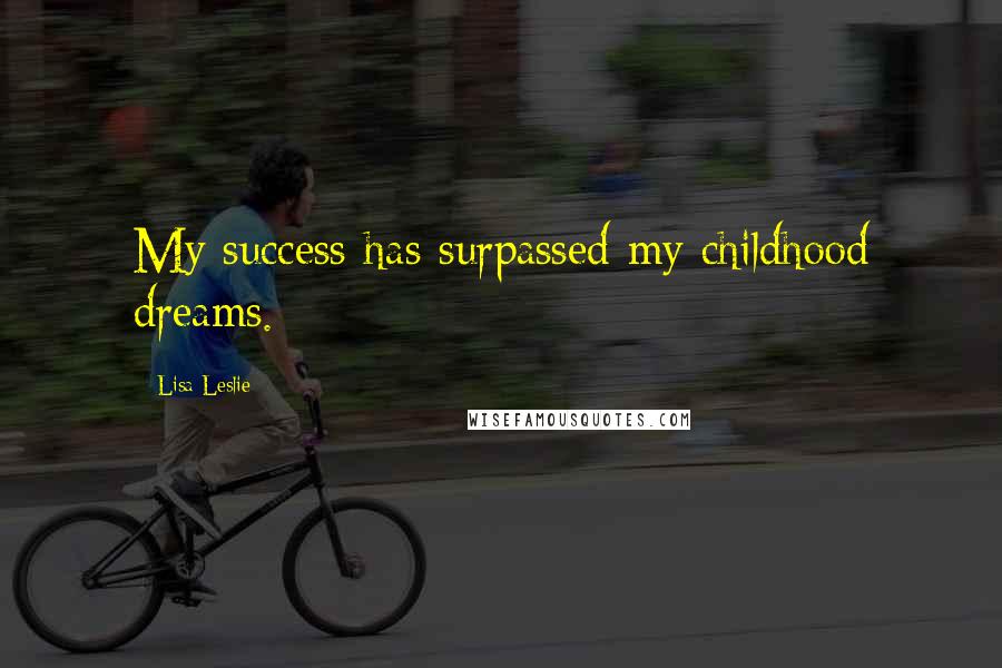Lisa Leslie Quotes: My success has surpassed my childhood dreams.