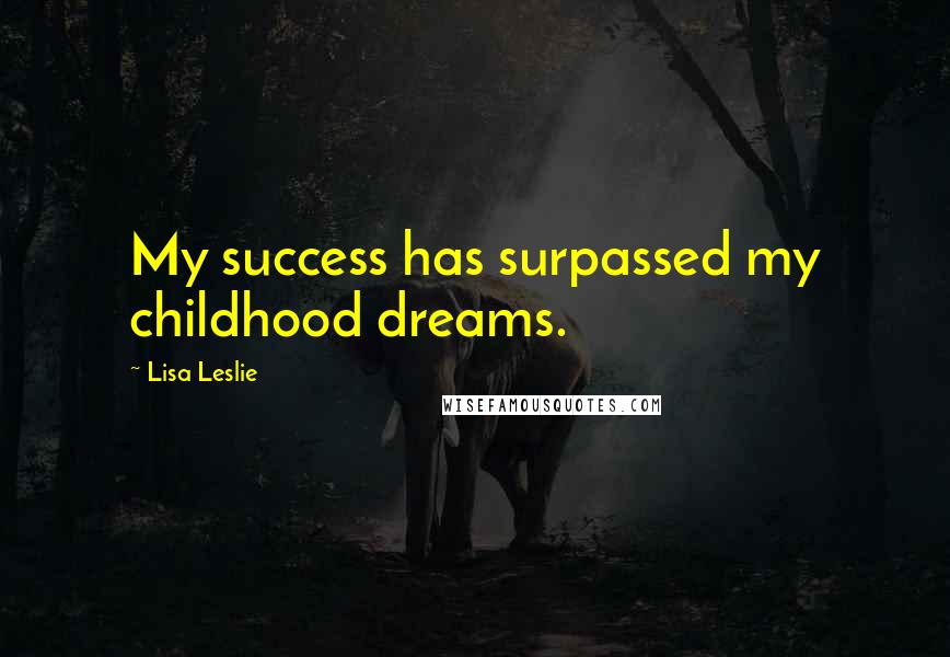 Lisa Leslie Quotes: My success has surpassed my childhood dreams.