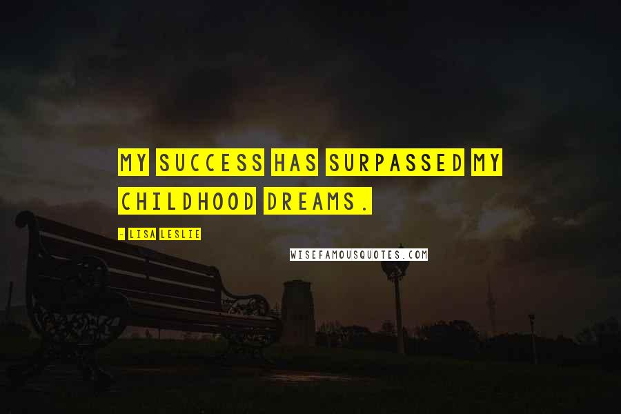 Lisa Leslie Quotes: My success has surpassed my childhood dreams.