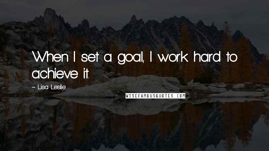 Lisa Leslie Quotes: When I set a goal, I work hard to achieve it.