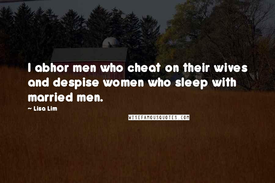 Lisa Lim Quotes: I abhor men who cheat on their wives and despise women who sleep with married men.