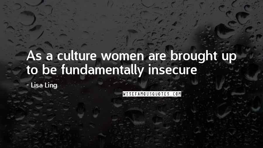 Lisa Ling Quotes: As a culture women are brought up to be fundamentally insecure