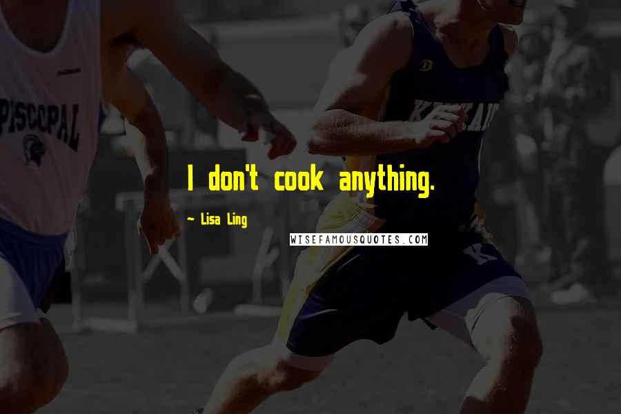 Lisa Ling Quotes: I don't cook anything.