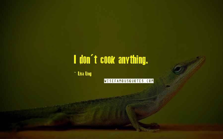 Lisa Ling Quotes: I don't cook anything.