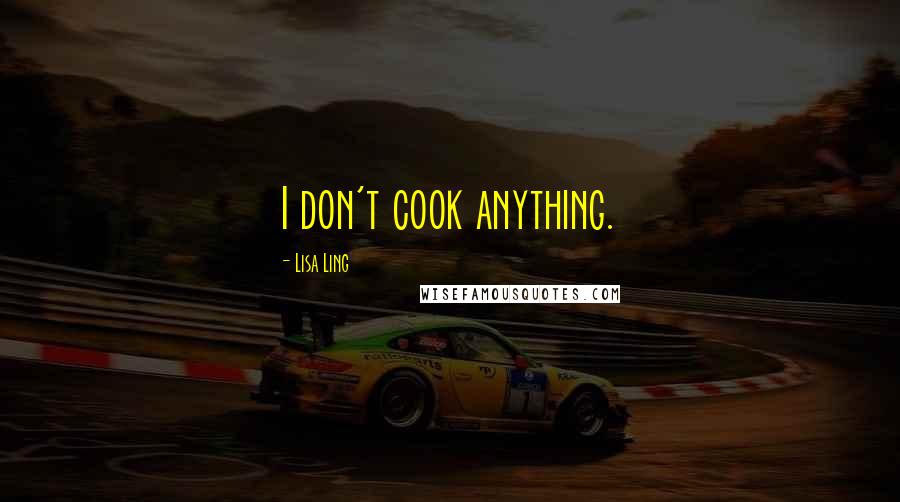 Lisa Ling Quotes: I don't cook anything.