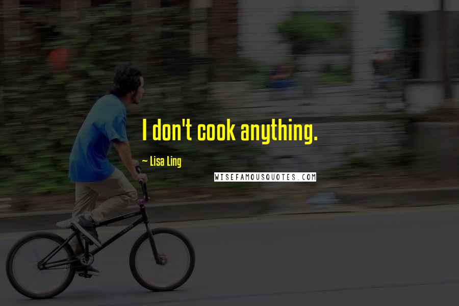 Lisa Ling Quotes: I don't cook anything.