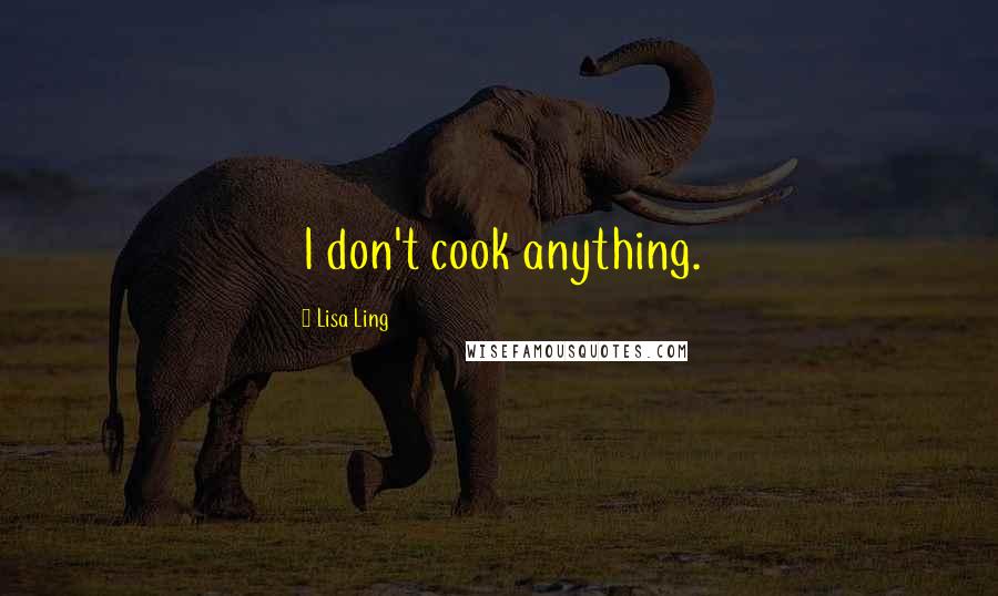 Lisa Ling Quotes: I don't cook anything.