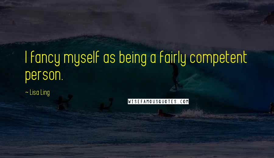 Lisa Ling Quotes: I fancy myself as being a fairly competent person.