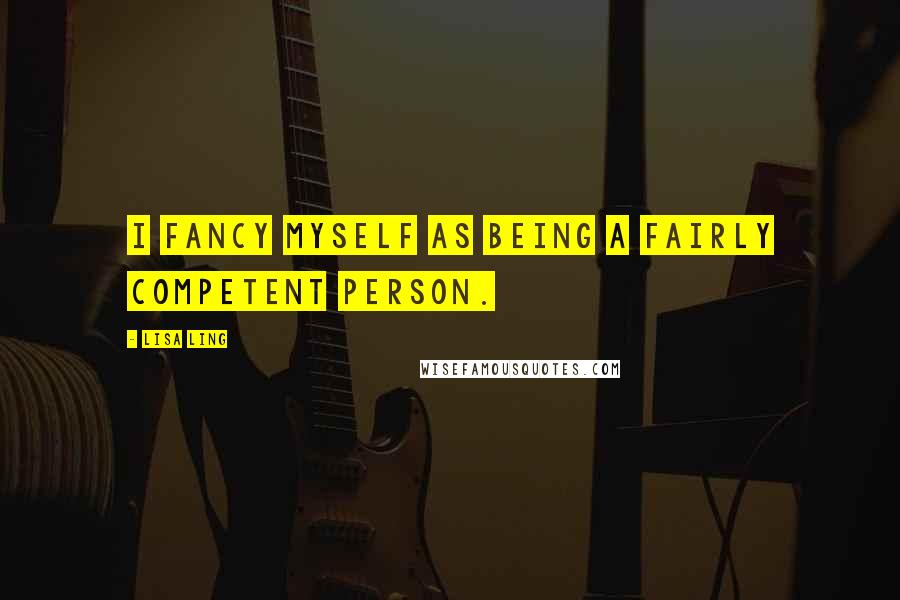 Lisa Ling Quotes: I fancy myself as being a fairly competent person.