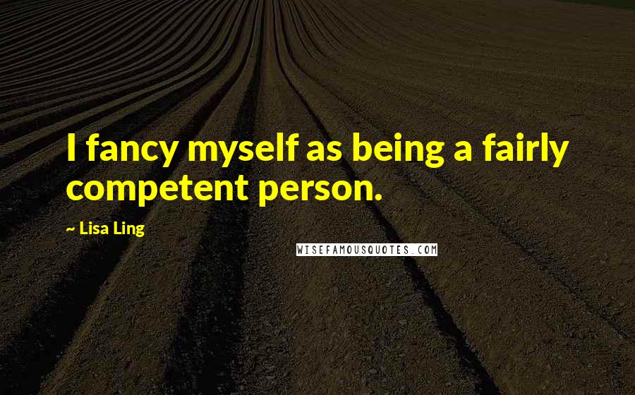 Lisa Ling Quotes: I fancy myself as being a fairly competent person.