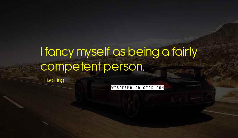 Lisa Ling Quotes: I fancy myself as being a fairly competent person.
