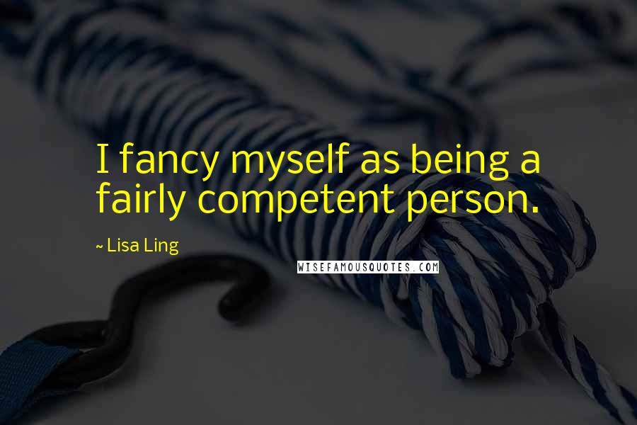 Lisa Ling Quotes: I fancy myself as being a fairly competent person.