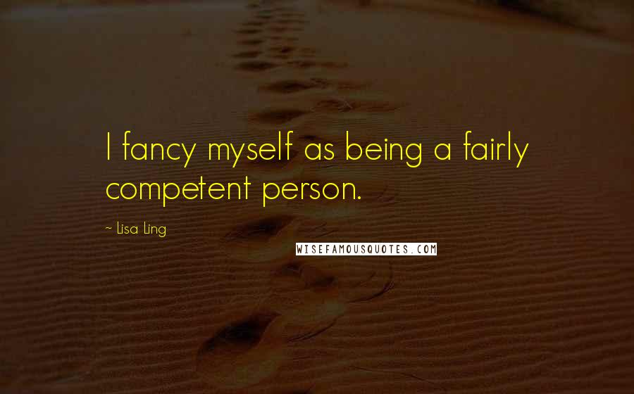 Lisa Ling Quotes: I fancy myself as being a fairly competent person.