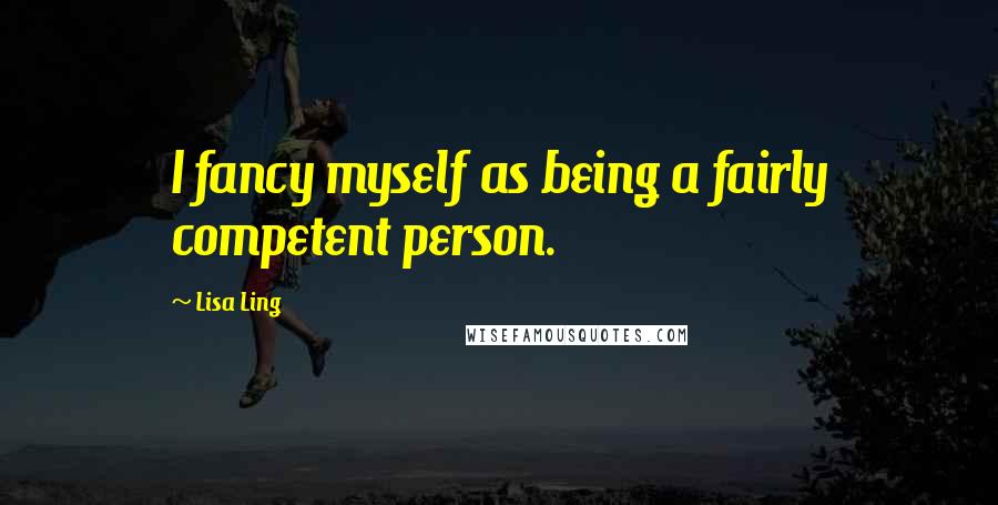 Lisa Ling Quotes: I fancy myself as being a fairly competent person.