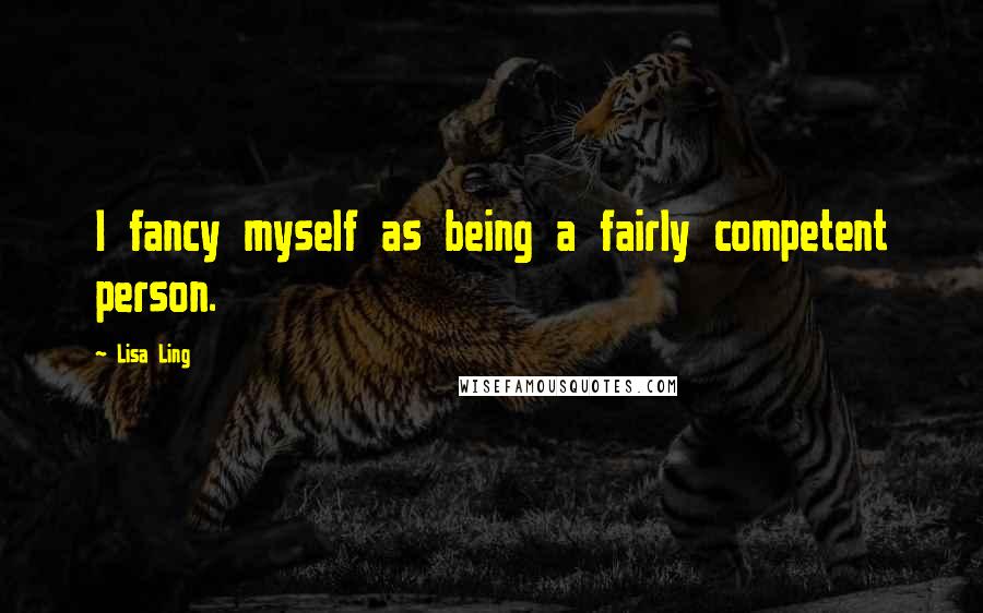 Lisa Ling Quotes: I fancy myself as being a fairly competent person.