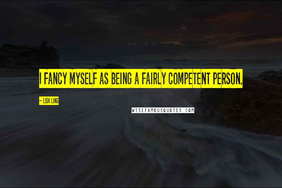 Lisa Ling Quotes: I fancy myself as being a fairly competent person.