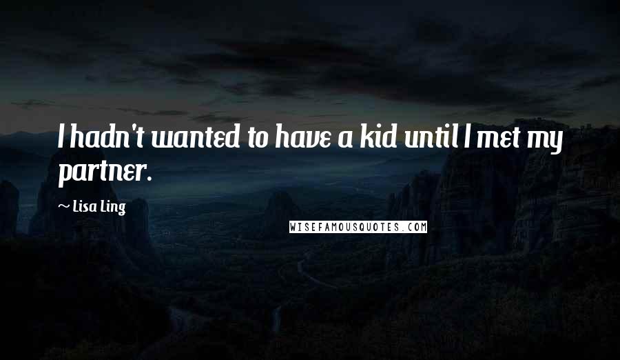 Lisa Ling Quotes: I hadn't wanted to have a kid until I met my partner.