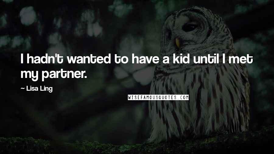 Lisa Ling Quotes: I hadn't wanted to have a kid until I met my partner.