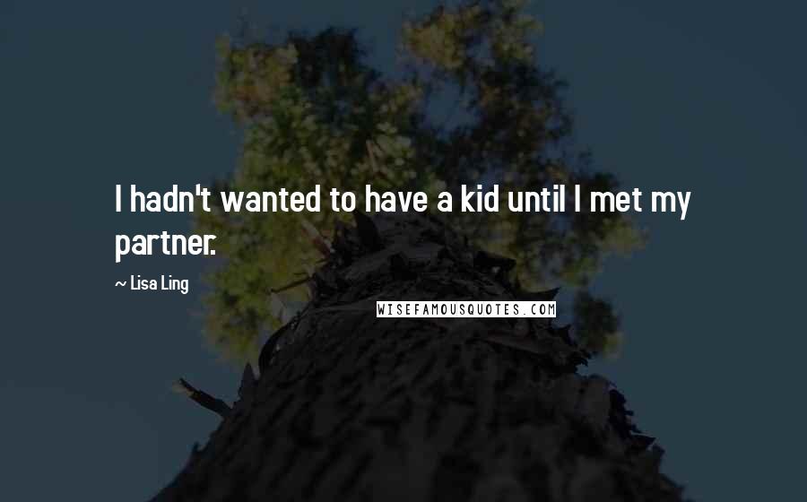 Lisa Ling Quotes: I hadn't wanted to have a kid until I met my partner.