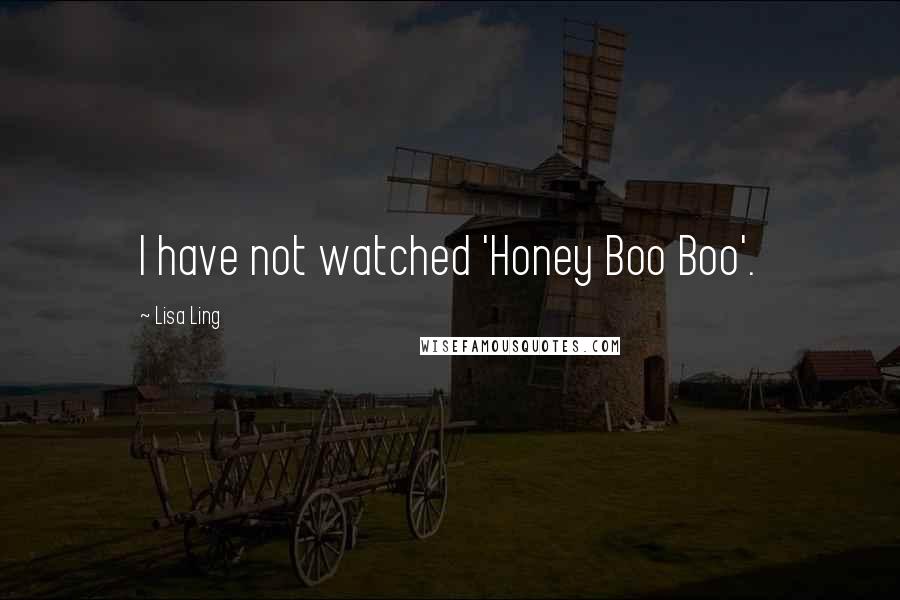 Lisa Ling Quotes: I have not watched 'Honey Boo Boo'.