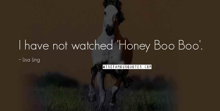 Lisa Ling Quotes: I have not watched 'Honey Boo Boo'.