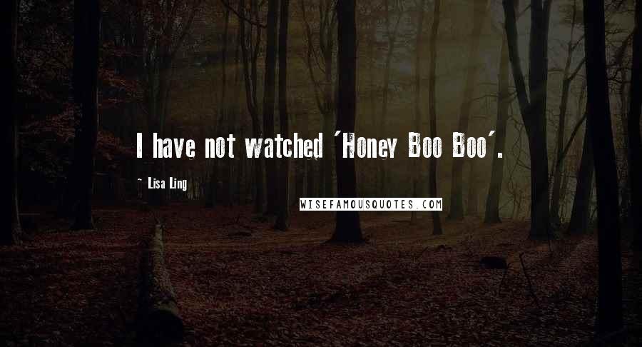 Lisa Ling Quotes: I have not watched 'Honey Boo Boo'.