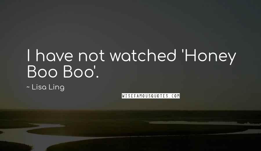Lisa Ling Quotes: I have not watched 'Honey Boo Boo'.