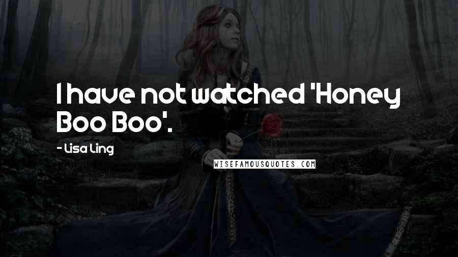 Lisa Ling Quotes: I have not watched 'Honey Boo Boo'.