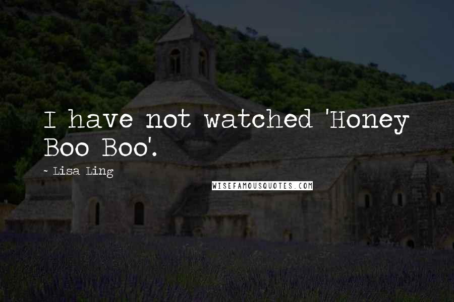 Lisa Ling Quotes: I have not watched 'Honey Boo Boo'.