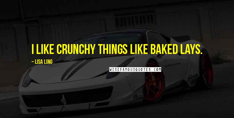 Lisa Ling Quotes: I like crunchy things like Baked Lays.