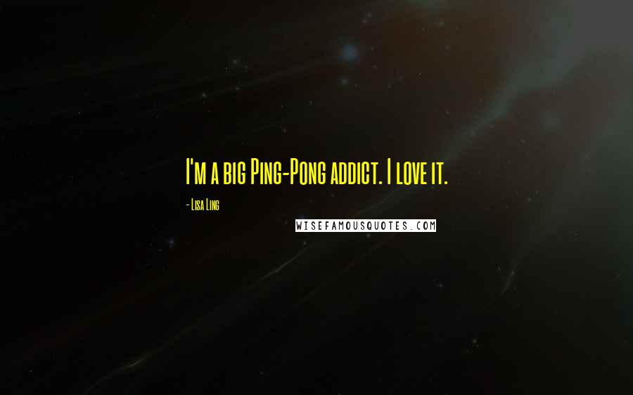 Lisa Ling Quotes: I'm a big Ping-Pong addict. I love it.
